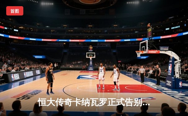 恒大传奇卡纳瓦罗正式告别，天体泪别功勋主帅