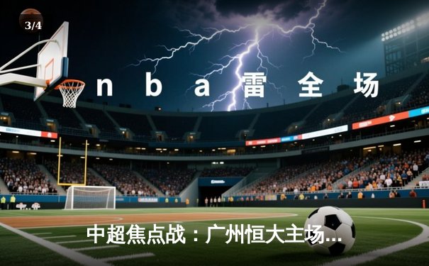 中超焦点战：广州恒大主场力克山东鲁能，保利尼奥梅开二度带队逆转 - 3