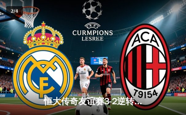 恒大传奇友谊赛3-2逆转足坛名宿队 郑智点射绝杀引爆天河 - 2