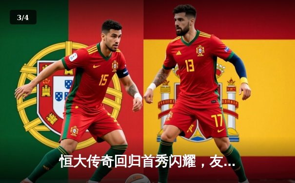 恒大传奇回归首秀闪耀，友谊赛3-1大胜昔日劲旅 - 3