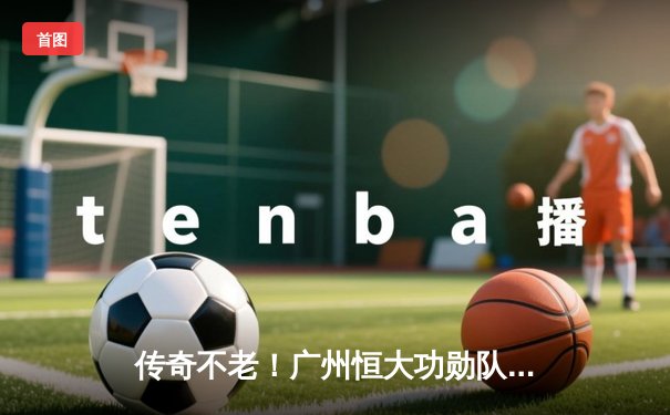 传奇不老！广州恒大功勋队长郑智复出献助攻，率预备队3-1逆转青春风暴