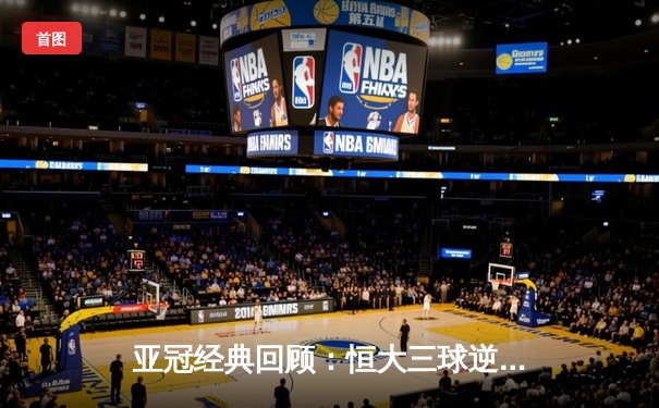 亚冠经典回顾：恒大三球逆转城南，郜林头槌绝杀引爆天河