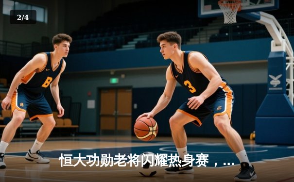 恒大功勋老将闪耀热身赛，郑智传射建功助球队3-1逆转取胜 - 2