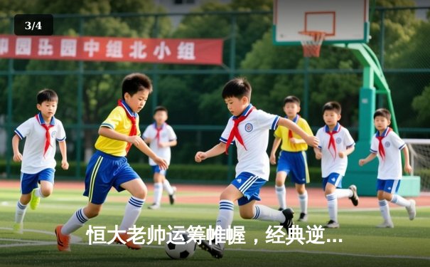 恒大老帅运筹帷幄，经典逆转战再现龙珠体育直播 - 3