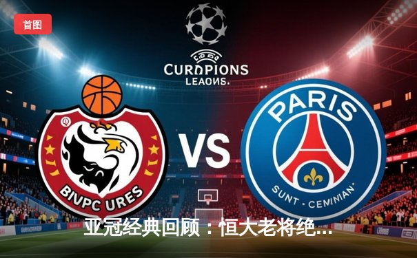 亚冠经典回顾：恒大老将绝杀逆转 郑智百场传奇闪耀亚洲