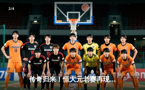 传奇归来！恒大元老赛再现经典时刻 郑智两传一射率队逆转 - 2