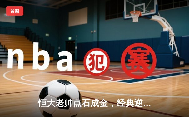 恒大老帅点石成金，经典逆转战重温激情岁月