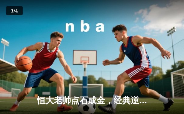 恒大老帅点石成金，经典逆转战重温激情岁月 - 3