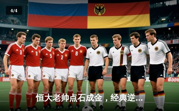 恒大老帅点石成金，经典逆转战重温激情岁月 - 4