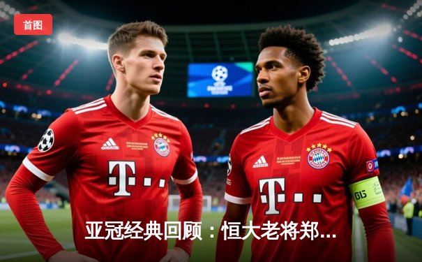 亚冠经典回顾：恒大老将郑智绝杀助球队逆转晋级 全场狂奔12公里创奇迹