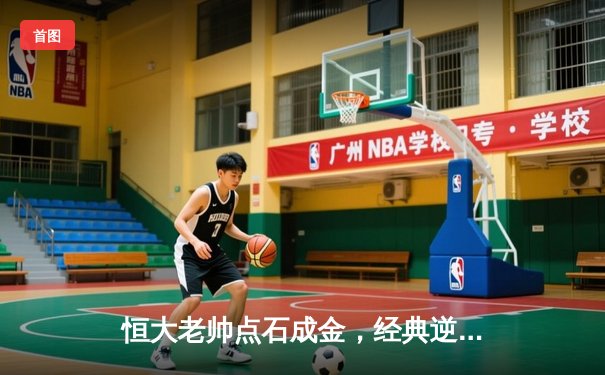 恒大老帅点石成金，经典逆转战重温激情岁月