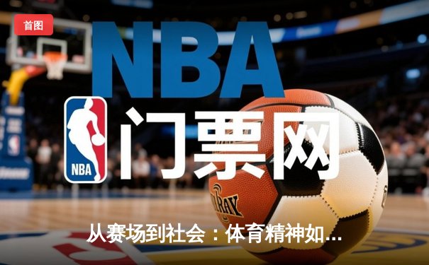 从赛场到社会：体育精神如何塑造我们的时代价值观