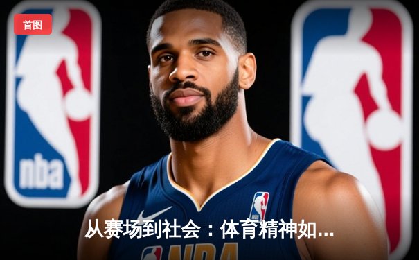 从赛场到社会：体育精神如何塑造我们的时代价值观